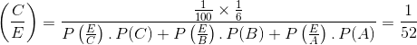 $\ \left ( \frac{C}{E} \right) = \frac{\frac{1}{100}\times \frac{1}{6}}{P\left ( \frac{E}{C} \right).\, P(C) + P \left ( \frac{E}{B} \right ). \, P(B) + P\left (\frac{E}{A} \right ).\, P(A)} = \frac{1}{52}$