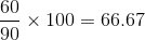 $\frac{60}{90}\times 100 = 66.67$