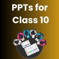 PPTs for Class 10