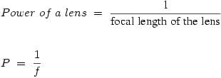 \[\begin{gathered}
 Power\;of\;a\;lens\; = \;\frac{{\text{1}}}{{{\text{focal}}\;{\text{length}}\;{\text{of}}\;{\text{the}}\;{\text{lens}}}} \hfill \\
 \hfill \\
 P\; = \;\frac{1}{f} \hfill \\ 
\end{gathered} \]