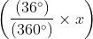 $\left ( \frac{(36^{\circ})}{(360^{\circ})}\times x \right )$
