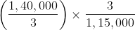 $\left ( \frac{1,40,000}{3} \right ) \times \frac{3}{1,15,000}$