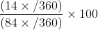 $\frac{(14\times /360)}{(84\times /360)}\times 100$