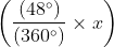 $\left ( \frac{(48^{\circ})}{(360^{\circ})} \times x\right )$