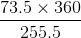 $\displaystyle \frac{73.5\times 360}{255.5}$