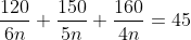 $\frac{120}{6n}+\frac{150}{5n}+\frac{160}{4n}=45$