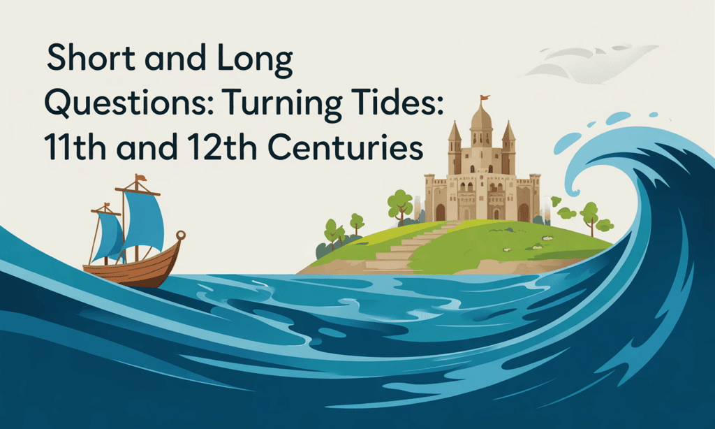 Short and Long Answer Questions: Turning Tides: 11th and 12th Centuries