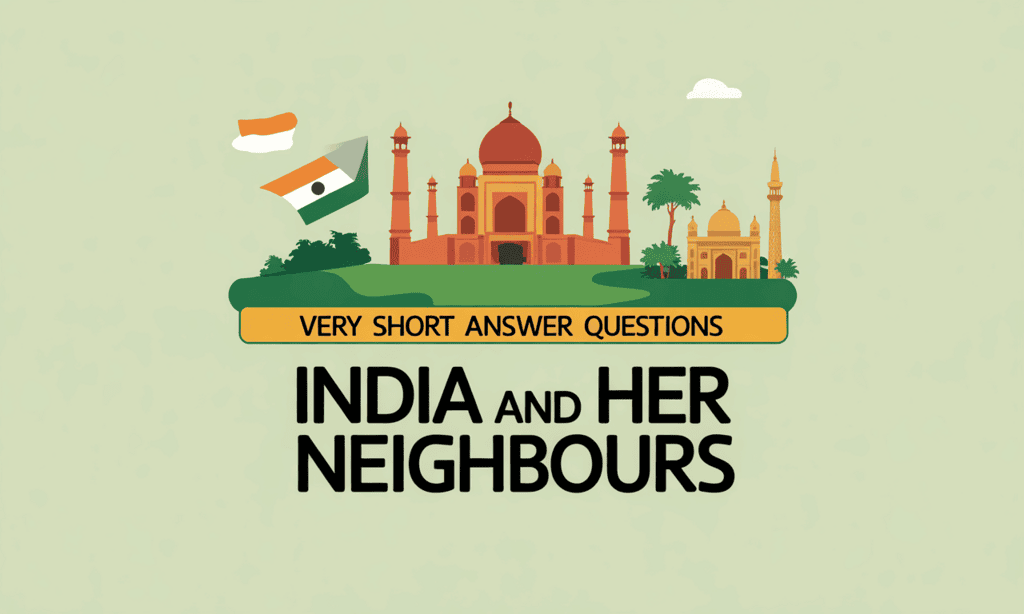 Very Short Answer Questions: India and Her Neighbours