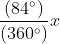 $\frac{(84^{\circ})}{(360^{\circ})}x$